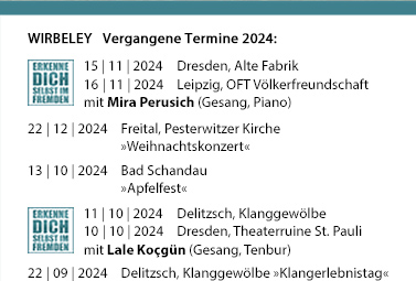 WIRBELEY Aktuelle Konzerttermine: 04.02.2016, 16:30 Uhr Dresden, TheaterCamp, Hamburger Str. 19 (Benefizkonzert) 29.02.2016, 11:00 Uhr, Dippoldiswalde, Glückauf-Gymnasium (Schulkonzerte) 27.03.2016, 20:00 Uhr, Dresden, Kleines Haus »Musik zwischen den Welten« 06.08.2016, Berlin, Schloss Grunewald 20.08.2016, Bad Wilsnack, Pilgerfest 27.11.2016, 17:00 Uhr, Schmiedeberg, Evangelische Kirche »Sandstein und Musik«  