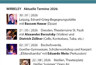 WIRBELEY Aktuelle Konzerttermine: 04.02.2016, 16:30 Uhr Dresden, TheaterCamp, Hamburger Str. 19 (Benefizkonzert) 29.02.2016, 11:00 Uhr, Dippoldiswalde, Gl&uuml;ckauf-Gymnasium (Schulkonzerte) 27.03.2016, 20:00 Uhr, Dresden, Kleines Haus &raquo;Musik zwischen den Welten&laquo; 06.08.2016, Berlin, Schloss Grunewald 20.08.2016, Bad Wilsnack, Pilgerfest 27.11.2016, 17:00 Uhr, Schmiedeberg, Evangelische Kirche &raquo;Sandstein und Musik&laquo;  