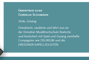 Erkentrud alias Cornelia Schumann. Viola, Gesang. Dresdnerin, studierte und lehrt nun an der Dresdner Musikhochschule Bratsche und bereichert mit Spiel und Gesang namhafte Compagnies wie DELIRIUM und die DRESDNER KAPELLSOLISTEN