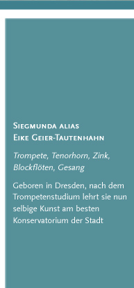 Siegmunda alias Eike Geier-Tautenhahn. Trompete, Tenorhorn, Zink, Blockflöten, Gesang. Geboren in Dresden, nach dem Trompetenstudium lehrt sie nun selbige Kunst am besten Konservatorium der Stadt